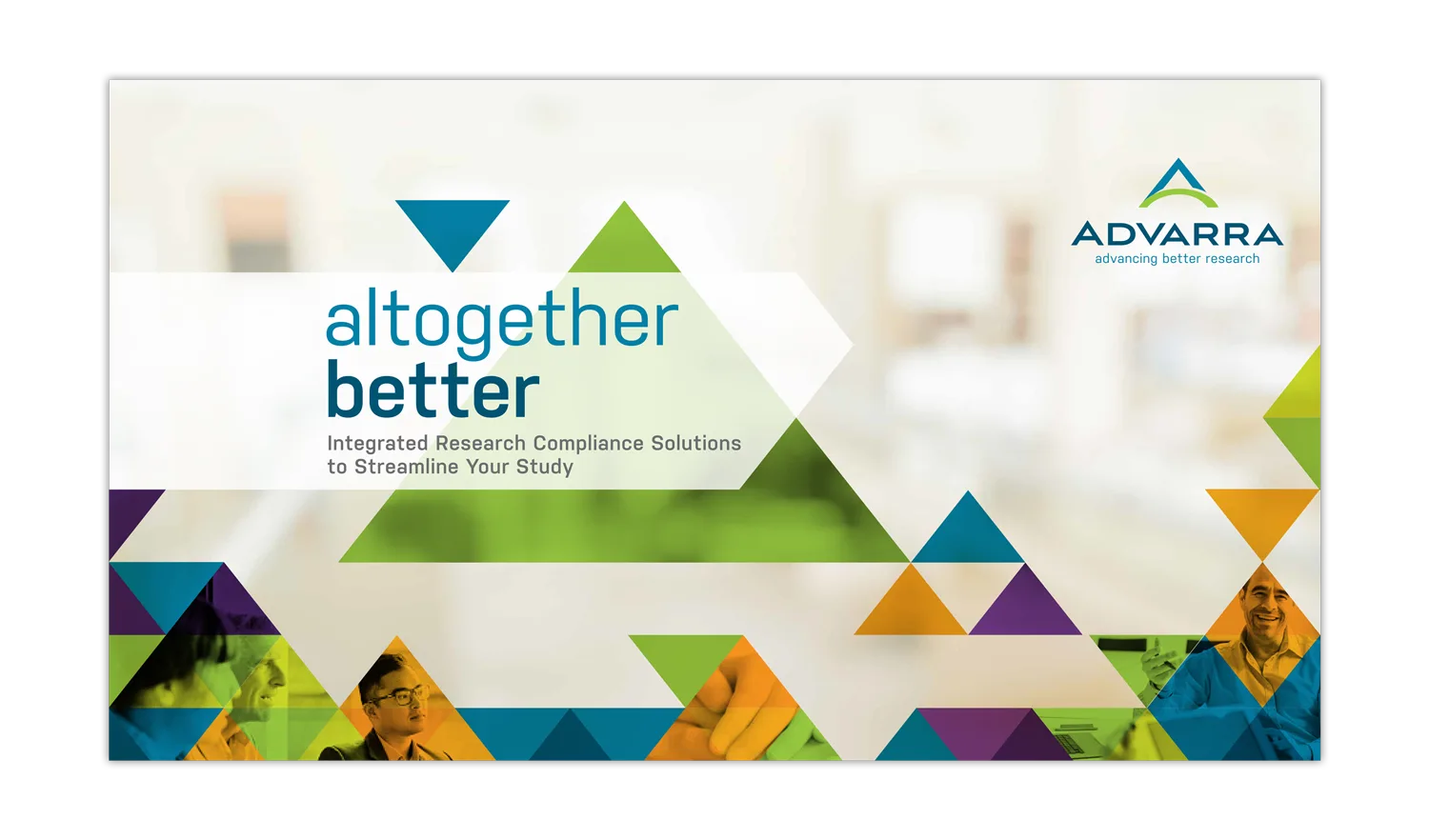 A promotional banner from Advarra featuring the tagline “altogether better” in lowercase, bold, and colored blue. Subtext reads: “Integrated Research Compliance Solutions to Streamline Your Study.” The design includes colorful, overlapping triangles and translucent photography of professionals in research or clinical settings. The Advarra logo with the phrase “advancing better research” appears in the upper right corner.